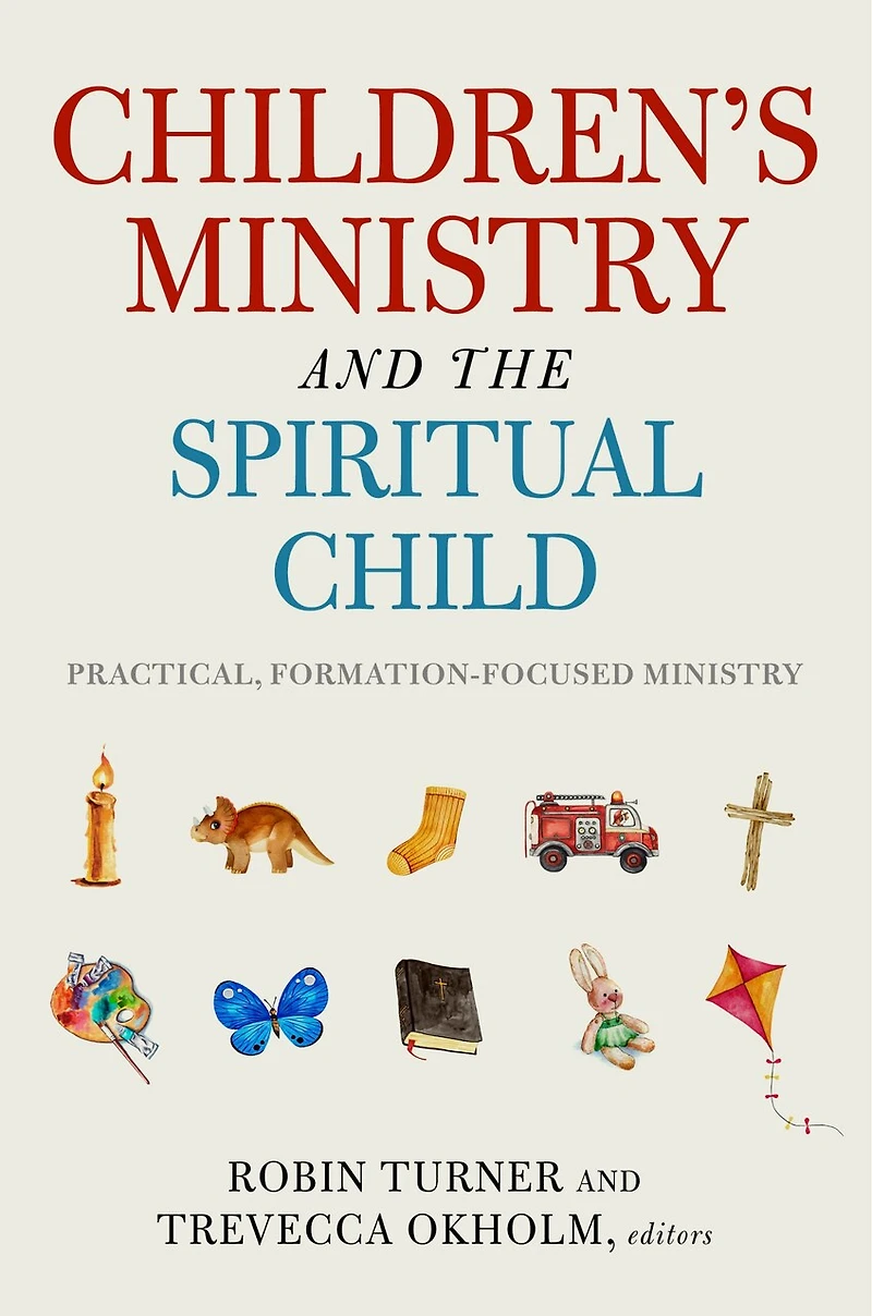 Children's Ministry and the Spiritual Child: Practical, Formation-Focused