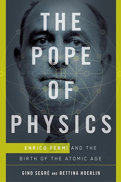 The Pope Of Physics: Enrico Fermi And Birth Atomic Age