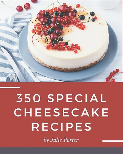 350 Special Cheesecake Recipes: Making More Memories in your Kitchen with Cheesecake Cookbook!