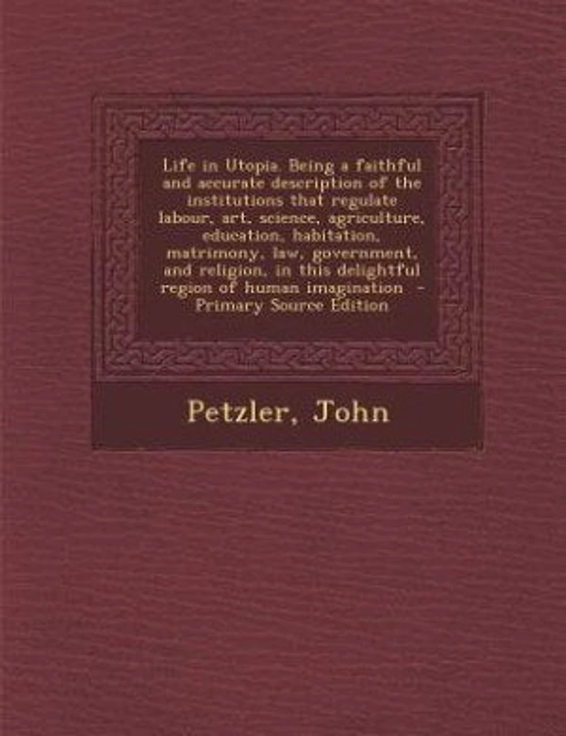 Life Utopia. Being a faithful and accurate description of the institutions that regulate labour, art, science, agriculture, education, habitation, matrimony, law, government, religion, this delightful region human imagination - Primary Sourc