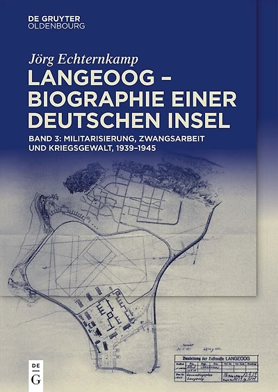 Langeoog – Biographie einer deutschen Insel: Bd. 3: Militarisierung, Zwangsarbeit und Kriegsgewalt, 1939–1945