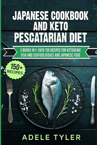 Japanese Cookbook And Keto Pescatarian Diet: 2 Books In 1: Over 150 Recipes For Ketogenic Fish And Seafood Dishes And Japanese Food