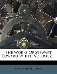 The Works Of Stewart Edward White, Volume 6