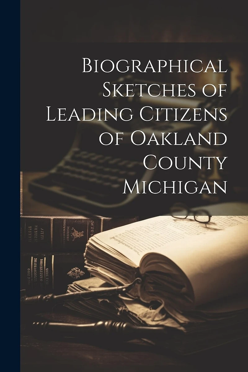 Biographical Sketches of Leading Citizens of Oakland County Michigan