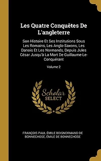 Les Quatre Conquêtes De L'angleterre, Son Histoire Et Ses Institutions Sous Romains, Anglo-saxons, Danois Normands Depuis Jules César, Jusqu'à La Mort Guillaume-le-conquérant, Volume 2...