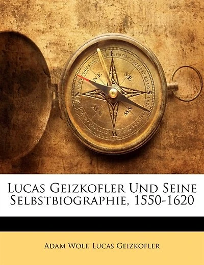 Lucas Geizkofler Und Seine Selbstbiographie, 1550-1620 - Primary Source Edition