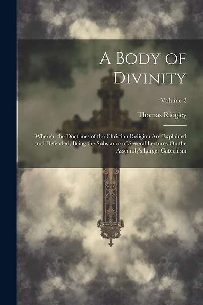 A Body of Divinity: Wherein the Doctrines of the Christian Religion Are Explained and Defended