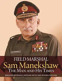 Field Marshal Sam Manekeshaw: The Man And His Times