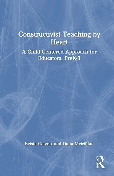 Constructivist Teaching by Heart: A Child-Centered Approach for Educators, PreK-3