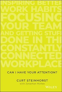 Can I Have Your Attention?: Inspiring Better Work Habits, Focusing Team, and Getting Stuff Done the Constantly Connected Workplace