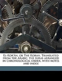 El-Kor'ân, or the Koran. Translated From Arabic, Suras Arranged Chronological Order, With Notes and Index