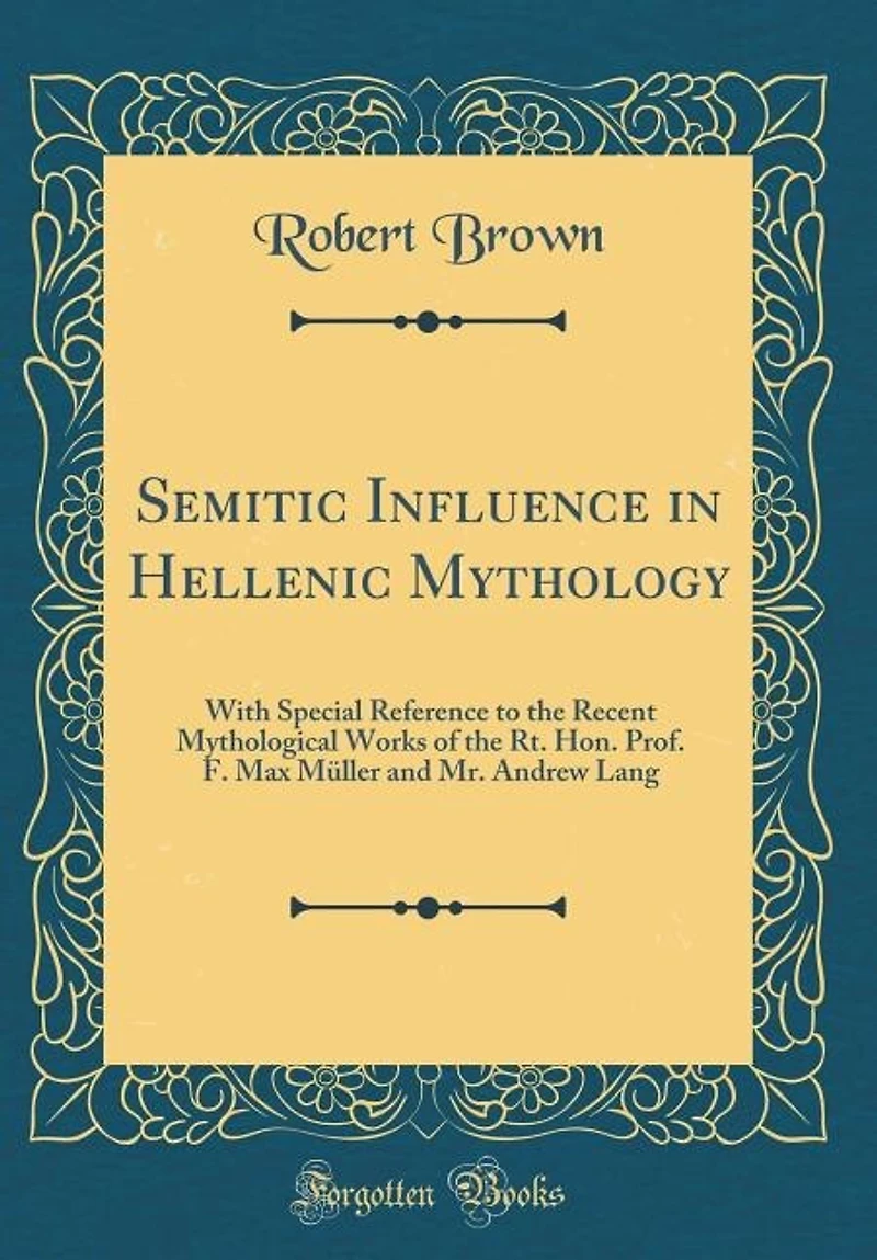 Semitic Influence Hellenic Mythology: With Special Reference to the Recent Mythological Works of Rt. Hon. Prof. F. Max Müller and Mr.
