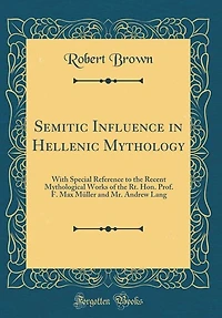 Semitic Influence Hellenic Mythology: With Special Reference to the Recent Mythological Works of Rt. Hon. Prof. F. Max Müller and Mr.