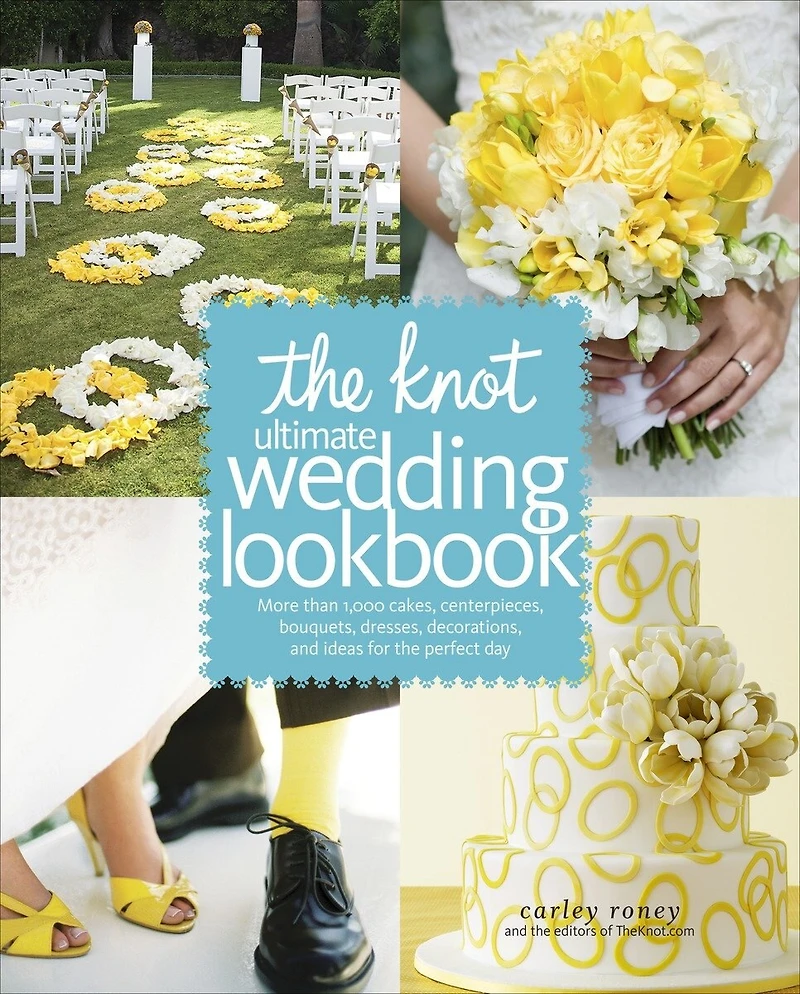 The Knot Ultimate Wedding Lookbook: More Than 1,000 Cakes, Centerpieces, Bouquets, Dresses, Decorations, And Ideas For Perfect Day