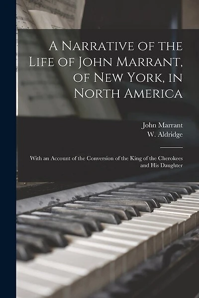 A Narrative of the Life of John Marrant, of New York, in North America: With an Account of the Conversion of the King of the Cherokees and His Daughter