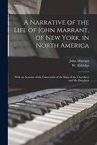 A Narrative of the Life of John Marrant, of New York, in North America: With an Account of the Conversion of the King of the Cherokees and His Daughter