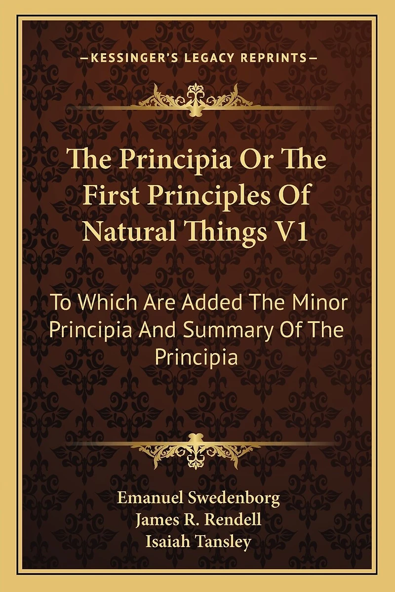 The Principia Or The First Principles Of Natural Things V1: To Which Are Added The Minor Principia And Summary Of The Principia