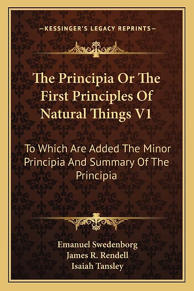 The Principia Or The First Principles Of Natural Things V1: To Which Are Added The Minor Principia And Summary Of The Principia