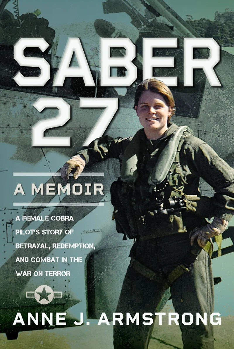 Saber 27: A Memoir: A Female Cobra Pilot's Story of Betrayal, Redemption, and Combat in the War on Terror