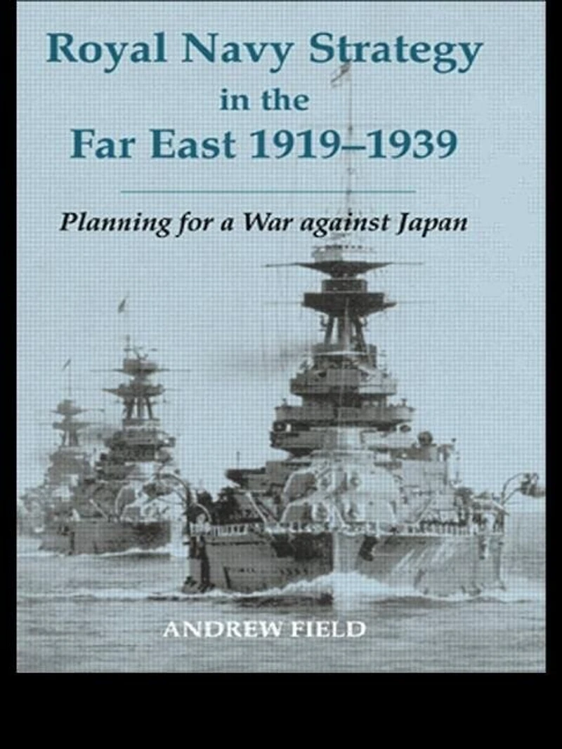 Royal Navy Strategy The Far East 1919-1939: Planning For War Against Japan