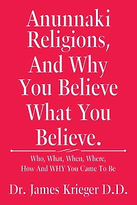 Anunnaki Religions, and Why You Believe What Believe.: Who, What, When, Where, How Came to Be