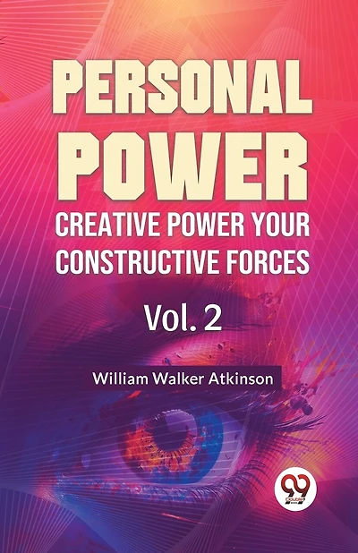 Personal Power Creative Power Your Constructive Forces Vol. 2