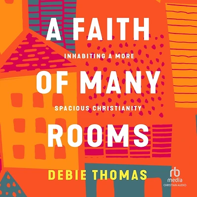 a Faith of Many Rooms: Inhabiting More Spacious Christianity