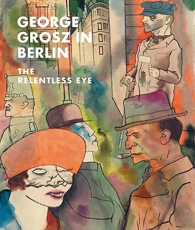 George Grosz In Berlin: The Relentless Eye