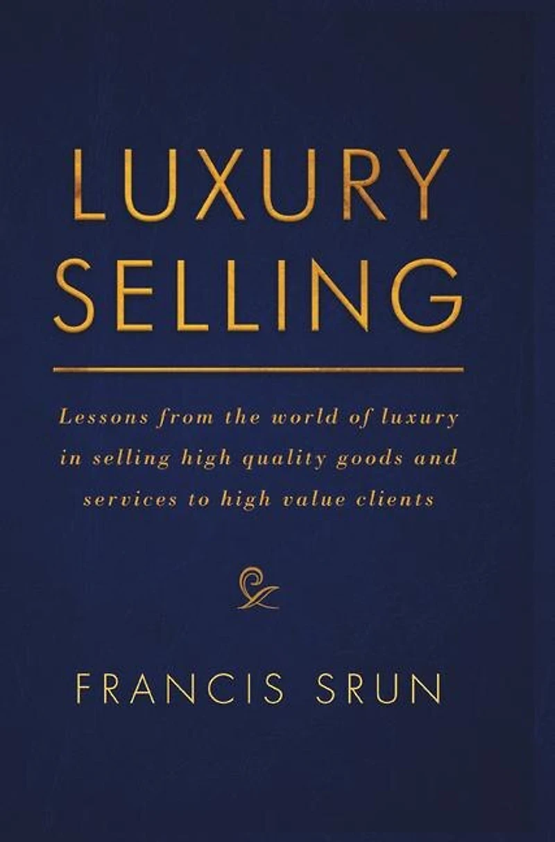 Luxury Selling: Lessons From The World Of Selling High Quality Goods And Services To Value Clients