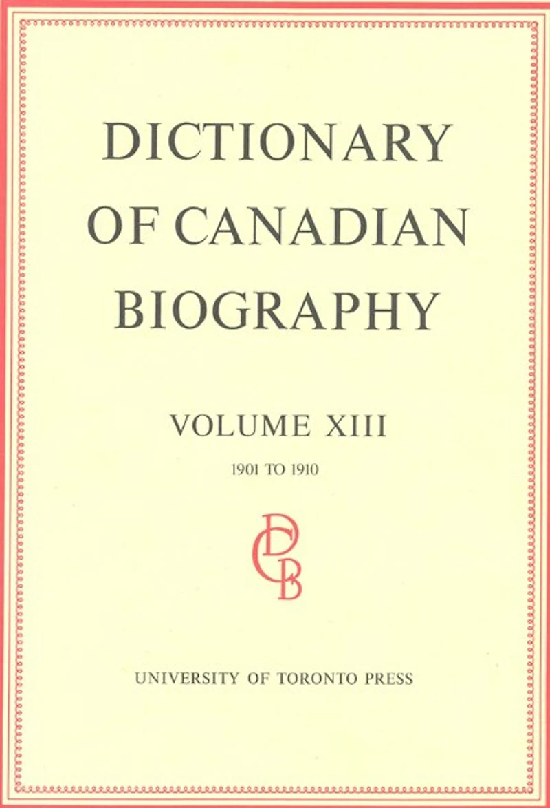 Dictionary of Canadian Biography / Dictionaire Biographique du Canada: Volume XIII, 1901 - 1910