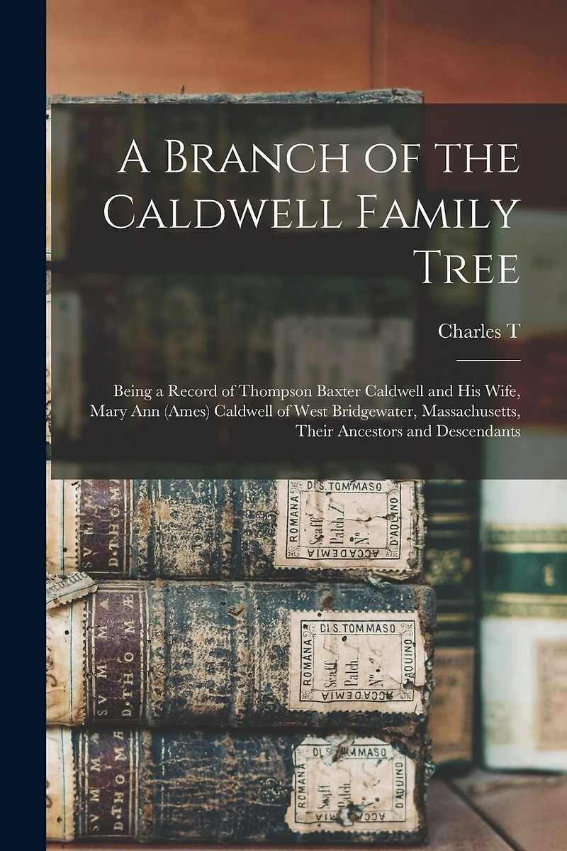 A Branch of the Caldwell Family Tree: Being a Record of Thompson Baxter Caldwell and his Wife, Mary Ann (Ames) Caldwell of West Bridgewater, Massachusetts