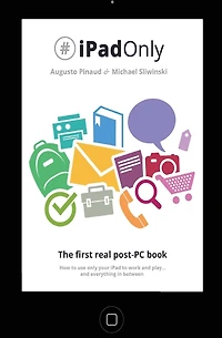 #iPadOnly. The first real post-PC Book: How to use your iPad to work and playand everything in between