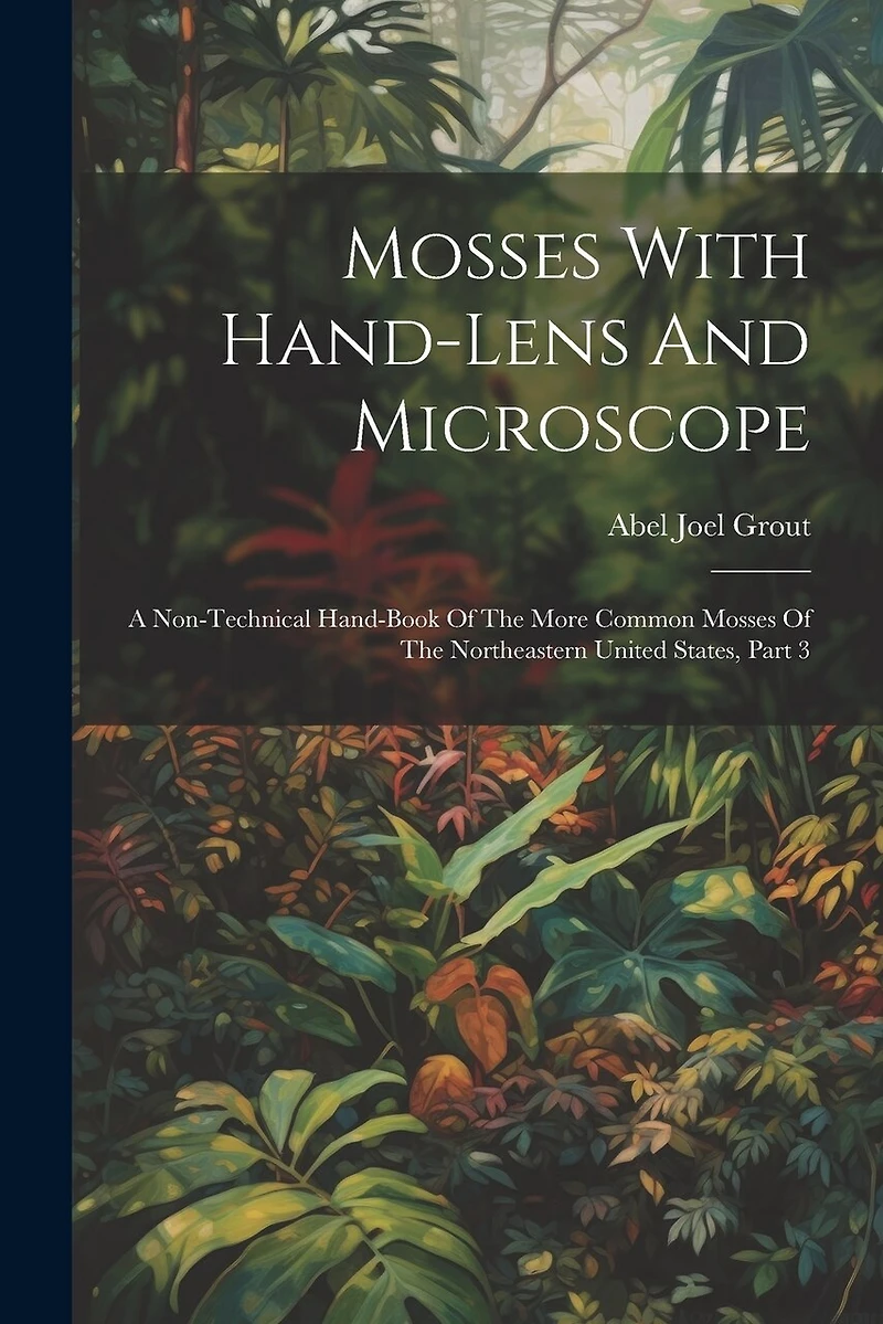 Mosses With Hand-lens And Microscope: A Non-technical Hand-book Of The More Common Mosses Of The Northeastern United States, Part 3