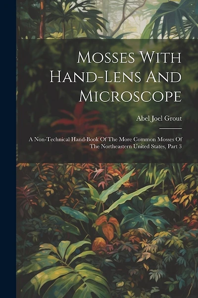 Mosses With Hand-lens And Microscope: A Non-technical Hand-book Of The More Common Mosses Of The Northeastern United States, Part 3