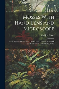 Mosses With Hand-lens And Microscope: A Non-technical Hand-book Of The More Common Mosses Of The Northeastern United States, Part 3