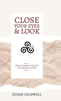 Close Your Eyes & Look: How to Journey Within Acquire Success