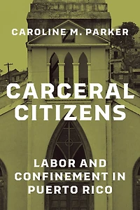 Carceral Citizens: Labor and Confinement Puerto Rico