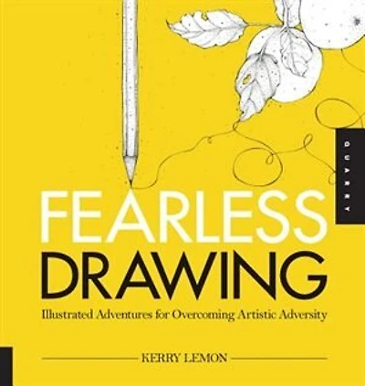 Fearless Drawing: Illustrated Adventures For Overcoming Artistic Adversity