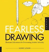 Fearless Drawing: Illustrated Adventures For Overcoming Artistic Adversity