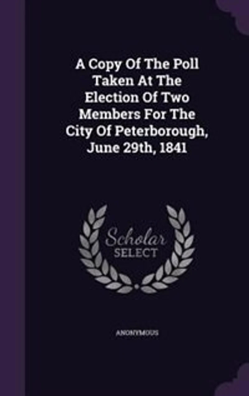 A Copy Of The Poll Taken At Election Two Members For City Peterborough, June 29th, 1841