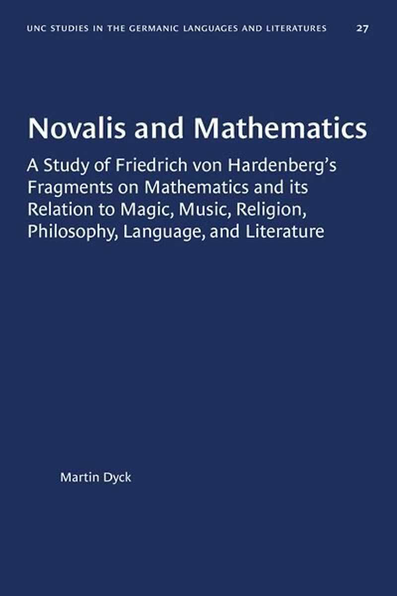 Novalis and Mathematics: A Study of Friedrich von Hardenberg's Fragments on Mathematics and its Relation to Magic, Music, Religion, Philosophy, Language, and Literature