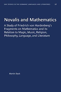 Novalis and Mathematics: A Study of Friedrich von Hardenberg's Fragments on Mathematics and its Relation to Magic, Music, Religion, Philosophy, Language, and Literature