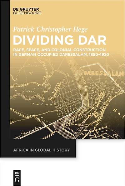 Dividing Dar: Race, Space, and Colonial Construction in German Occupied Daressalam, 1850–1920