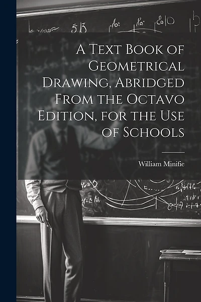 A Text Book of Geometrical Drawing, Abridged From the Octavo Edition, for the Use of Schools
