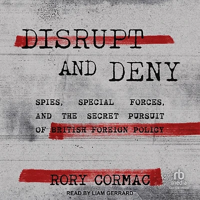 Disrupt and Deny: Spies, Special Forces, the Secret Pursuit of British Foreign Policy