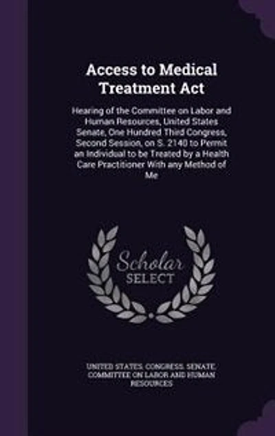 Access to Medical Treatment Act: Hearing of the Committee on Labor and Human Resources, United States Senate, One Hundred Third Congress, Second Session, S. 2140 Permit an Individual be Treated by a Health Care Practitioner With any Method Me