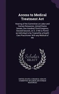 Access to Medical Treatment Act: Hearing of the Committee on Labor and Human Resources, United States Senate, One Hundred Third Congress, Second Session, S. 2140 Permit an Individual be Treated by a Health Care Practitioner With any Method Me