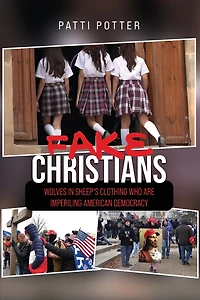 Fake Christians: The Wolves in Sheep's Clothing Who Are Imperiling American Democracy