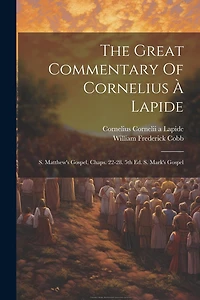 The Great Commentary Of Cornelius À Lapide: S. Matthew's Gospel, Chaps. 22-28. 5th Ed. S. Mark's Gospel
