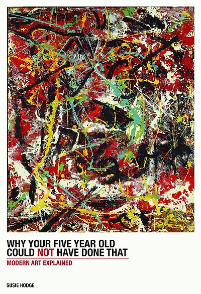 Why Your Five-Year-Old Could Not Have Done That: From Slashed Canvas to Unmade Bed, Modern Art Explained